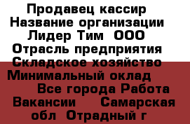 Продавец-кассир › Название организации ­ Лидер Тим, ООО › Отрасль предприятия ­ Складское хозяйство › Минимальный оклад ­ 16 000 - Все города Работа » Вакансии   . Самарская обл.,Отрадный г.